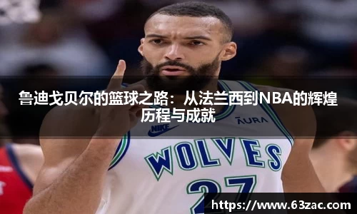 鲁迪戈贝尔的篮球之路：从法兰西到NBA的辉煌历程与成就