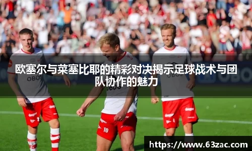 欧塞尔与菜塞比耶的精彩对决揭示足球战术与团队协作的魅力