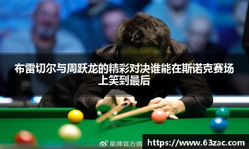 布雷切尔与周跃龙的精彩对决谁能在斯诺克赛场上笑到最后